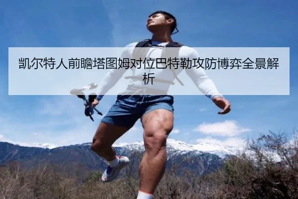 凯尔特人前瞻塔图姆对位巴特勒攻防博弈全景解析