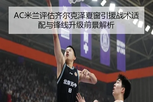AC米兰评估齐尔克泽夏窗引援战术适配与锋线升级前景解析