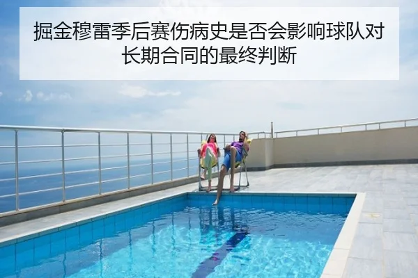 掘金穆雷季后赛伤病史是否会影响球队对长期合同的最终判断