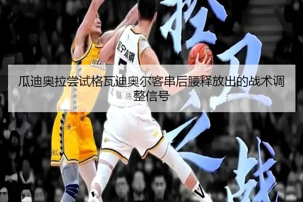 瓜迪奥拉尝试格瓦迪奥尔客串后腰释放出的战术调整信号